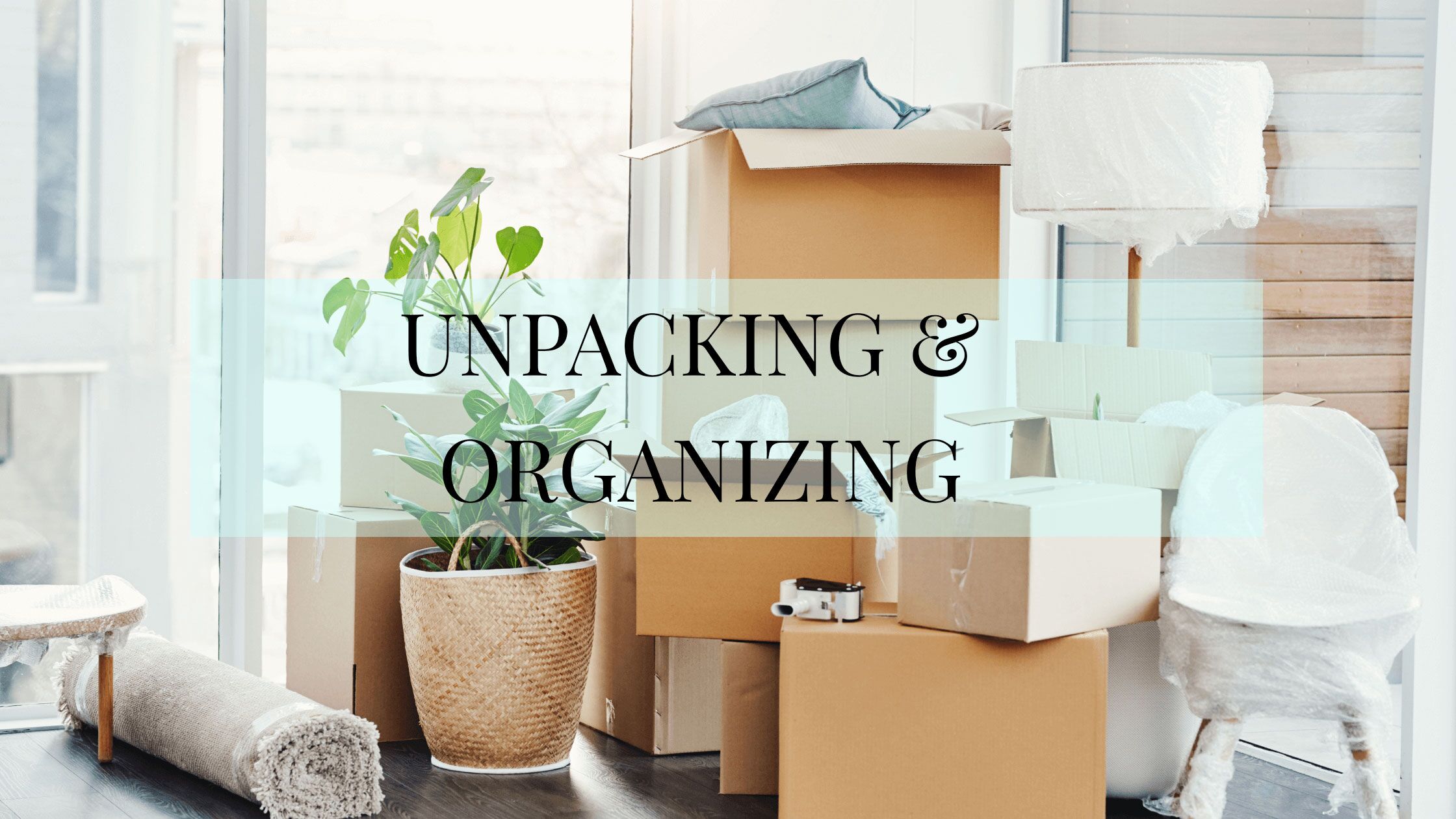 Your Ultimate Guide to Home Moving: Packing, Unpacking, Organizing, and Decorating